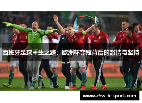 西班牙足球重生之路：欧洲杯夺冠背后的激情与坚持