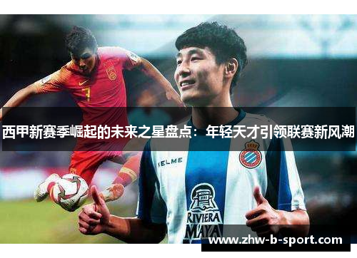 西甲新赛季崛起的未来之星盘点：年轻天才引领联赛新风潮