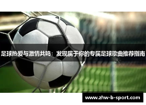 足球热爱与激情共鸣：发现属于你的专属足球歌曲推荐指南