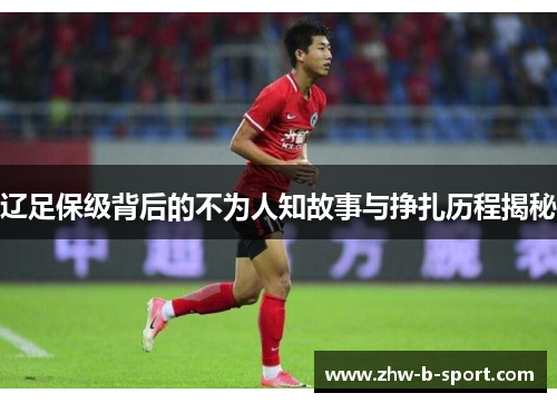 辽足保级背后的不为人知故事与挣扎历程揭秘