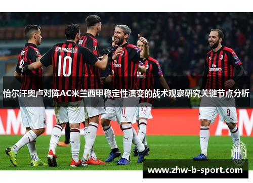 恰尔汗奥卢对阵AC米兰西甲稳定性演变的战术观察研究关键节点分析