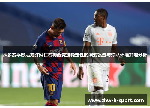从多赛季欧冠对阵拜仁看梅西竞技稳定性的演变轨迹与球队环境影响分析