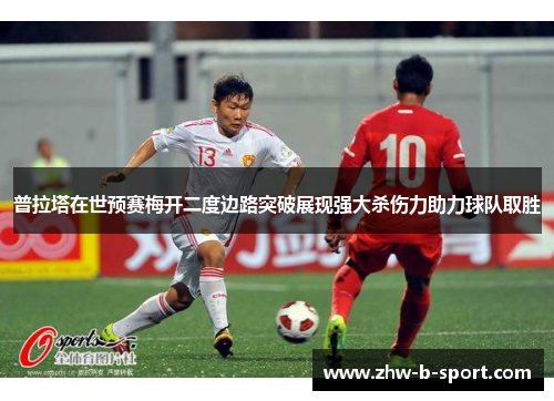 普拉塔在世预赛梅开二度边路突破展现强大杀伤力助力球队取胜