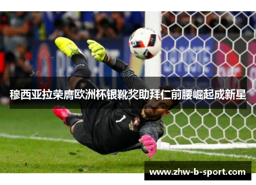 穆西亚拉荣膺欧洲杯银靴奖助拜仁前腰崛起成新星