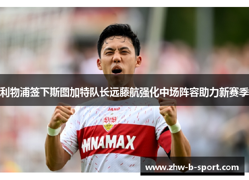 利物浦签下斯图加特队长远藤航强化中场阵容助力新赛季