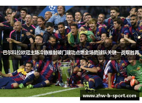 巴尔科拉欧冠主场冷静推射破门建功点燃全场助球队关键一战取胜再