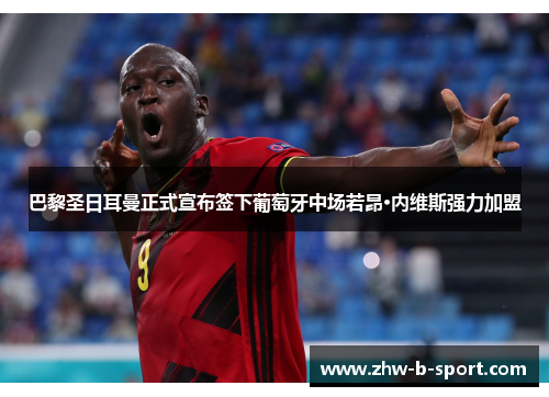 巴黎圣日耳曼正式宣布签下葡萄牙中场若昂·内维斯强力加盟