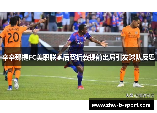 辛辛那提FC美职联季后赛折戟提前出局引发球队反思
